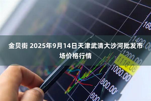 金贝街 2025年9月14日天津武清大沙河批发市场价格行情