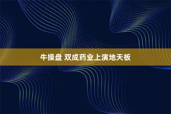 牛操盘 双成药业上演地天板