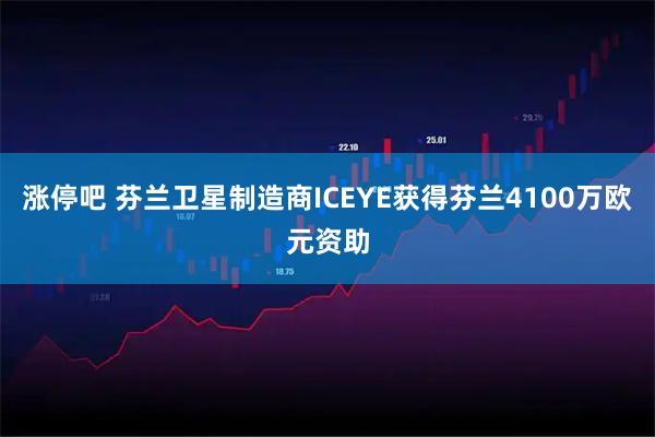 涨停吧 芬兰卫星制造商ICEYE获得芬兰4100万欧元资助