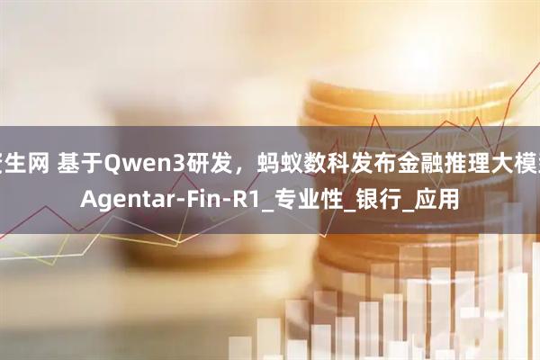 资生网 基于Qwen3研发，蚂蚁数科发布金融推理大模型Agentar-Fin-R1_专业性_银行_应用