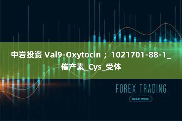 中岩投资 Val9-Oxytocin ；1021701-88-1_催产素_Cys_受体