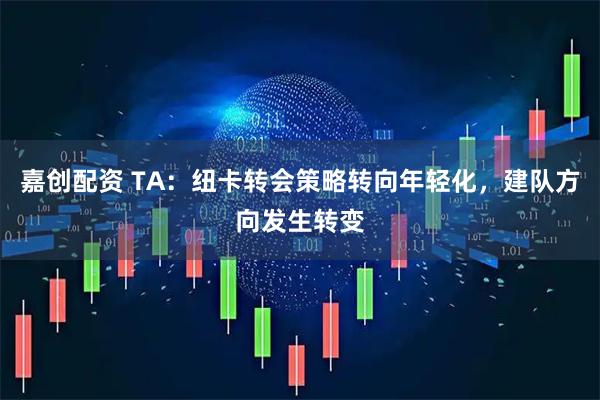 嘉创配资 TA：纽卡转会策略转向年轻化，建队方向发生转变