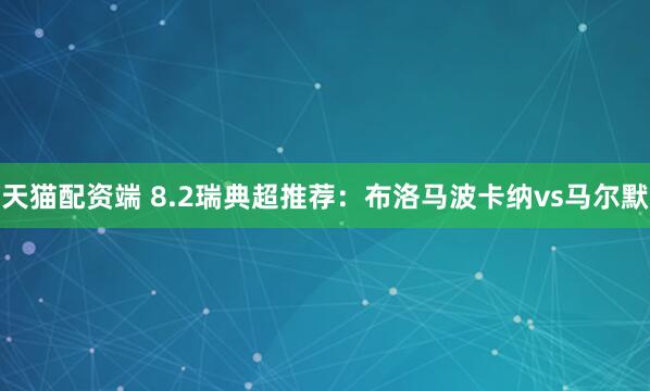 天猫配资端 8.2瑞典超推荐：布洛马波卡纳vs马尔默